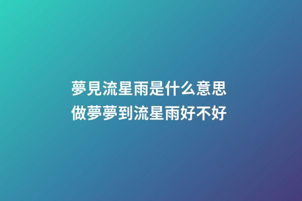 夢見流星雨是什么意思 做夢夢到流星雨好不好